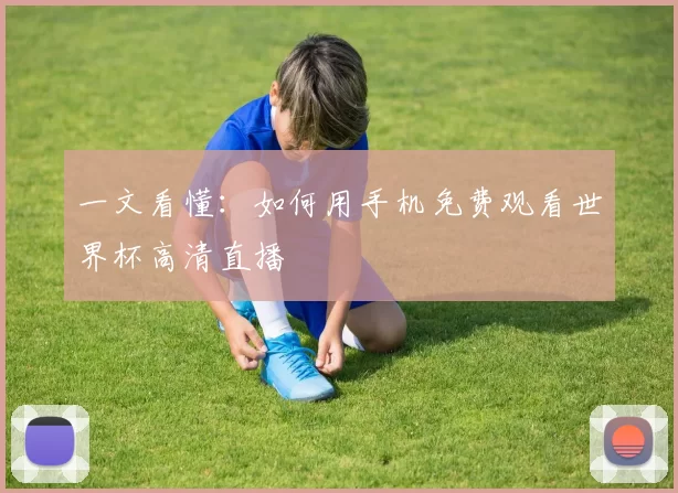 一文看懂：如何用手机免费观看世界杯高清直播