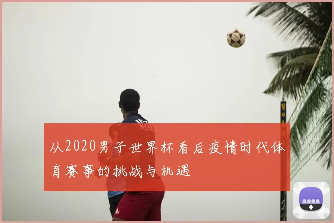 从2020男子世界杯看后疫情时代体育赛事的挑战与机遇