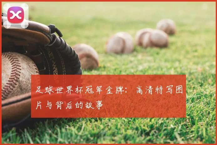 足球世界杯冠军金牌：高清特写图片与背后的故事