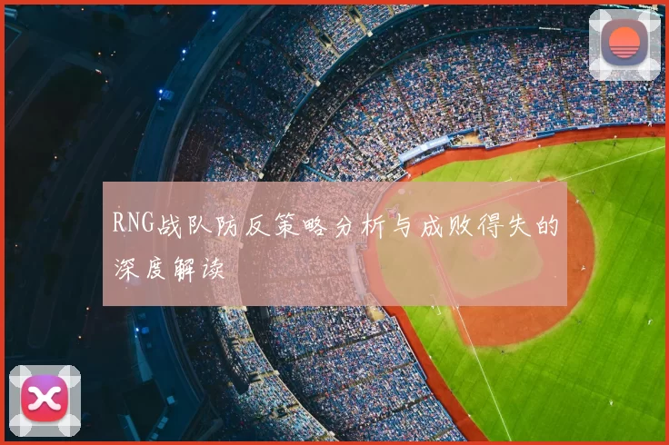 RNG战队防反策略分析与成败得失的深度解读