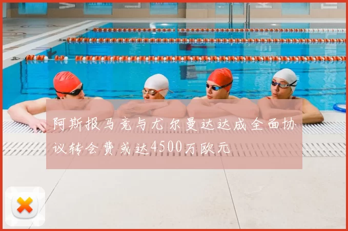 阿斯报马竞与尤尔曼达达成全面协议转会费或达4500万欧元