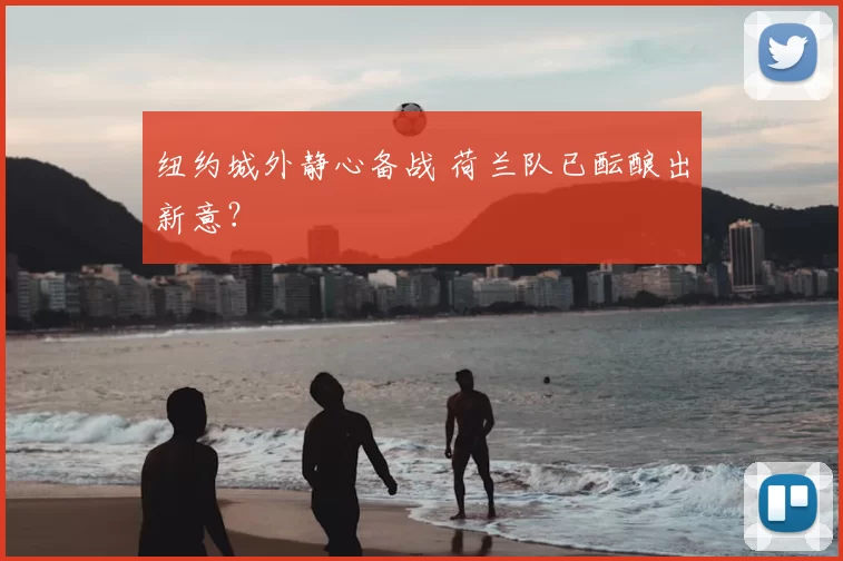 纽约城外静心备战 荷兰队已酝酿出新意?