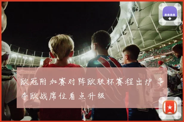 欧冠附加赛对阵欧联杯赛程出炉 争夺欧战席位看点升级