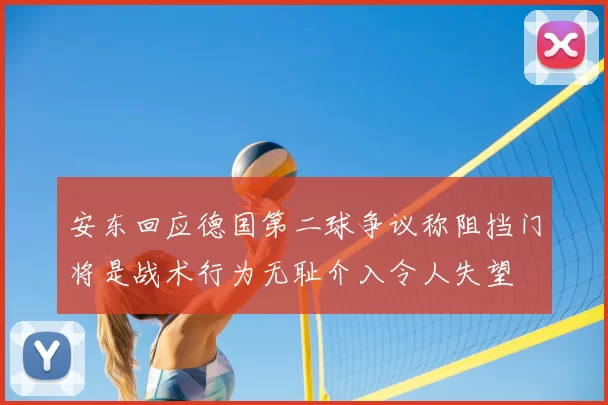 安东回应德国第二球争议称阻挡门将是战术行为无耻介入令人失望