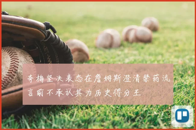 夸梅坚决表态在詹姆斯澄清禁药流言前不承认其为历史得分王