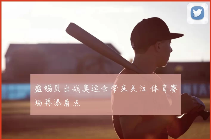 盛锡贝出战奥运会带来关注 体育赛场再添看点