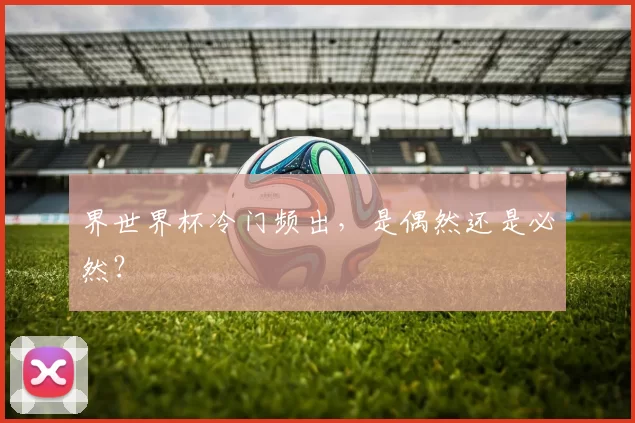 界世界杯冷门频出，是偶然还是必然？